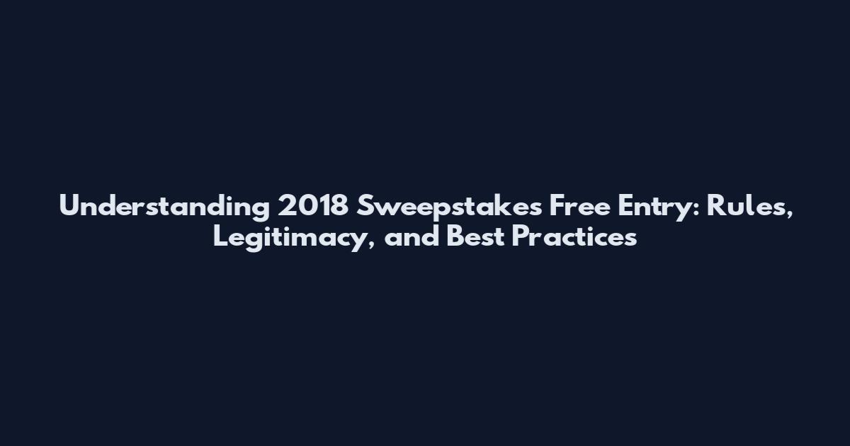 Understanding 2018 Sweepstakes Free Entry: Rules, Legitimacy, and Best Practices