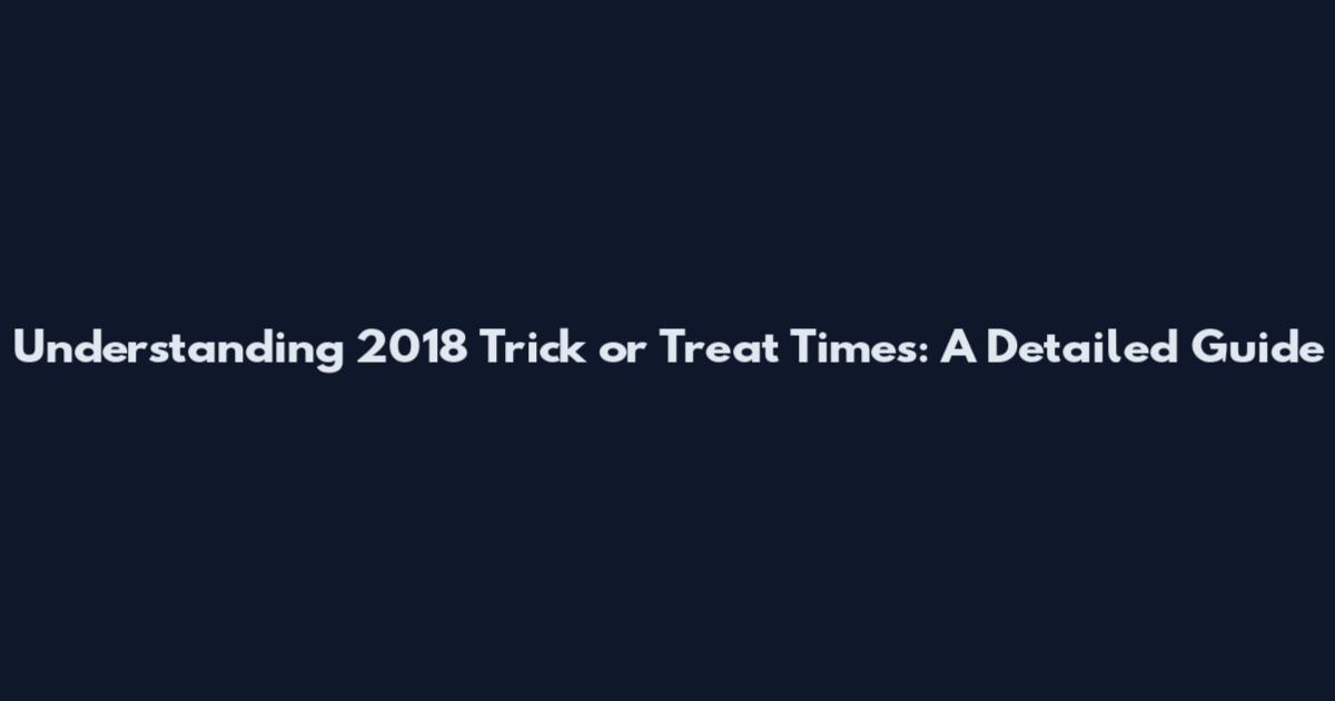 Understanding 2018 Trick or Treat Times: A Detailed Guide