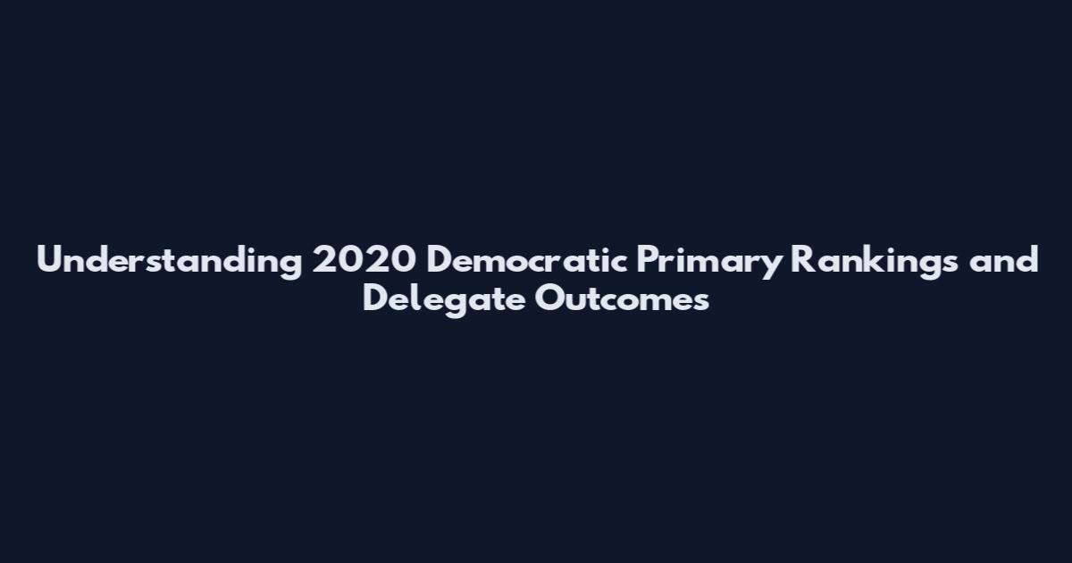 Understanding 2020 Democratic Primary Rankings and Delegate Outcomes