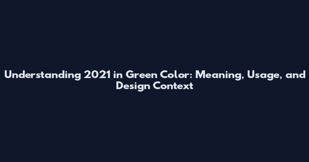 Understanding 2021 in Green Color: Meaning, Usage, and Design Context