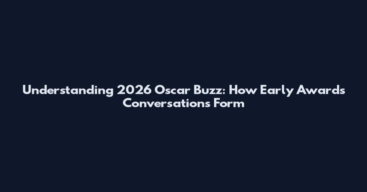 Understanding 2026 Oscar Buzz: How Early Awards Conversations Form
