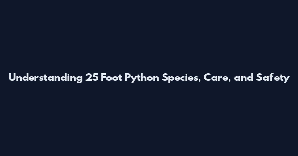 Understanding 25 Foot Python Species, Care, and Safety