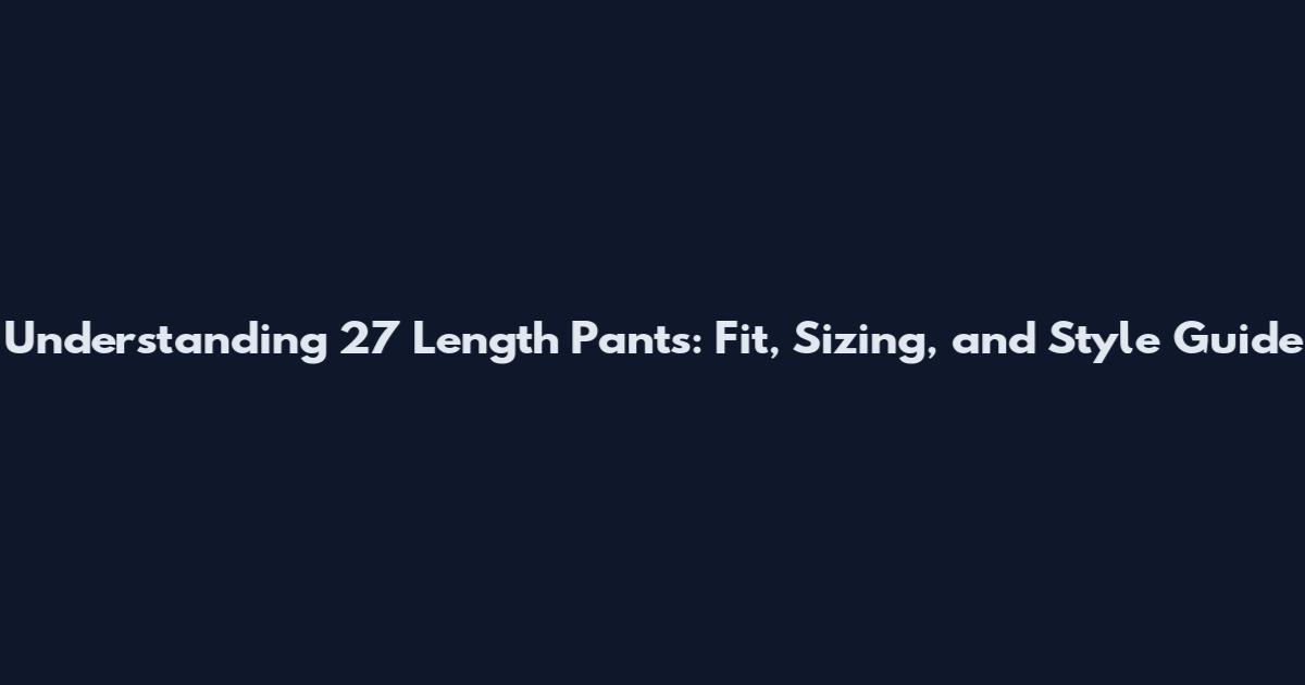 Understanding 27 Length Pants: Fit, Sizing, and Style Guide
