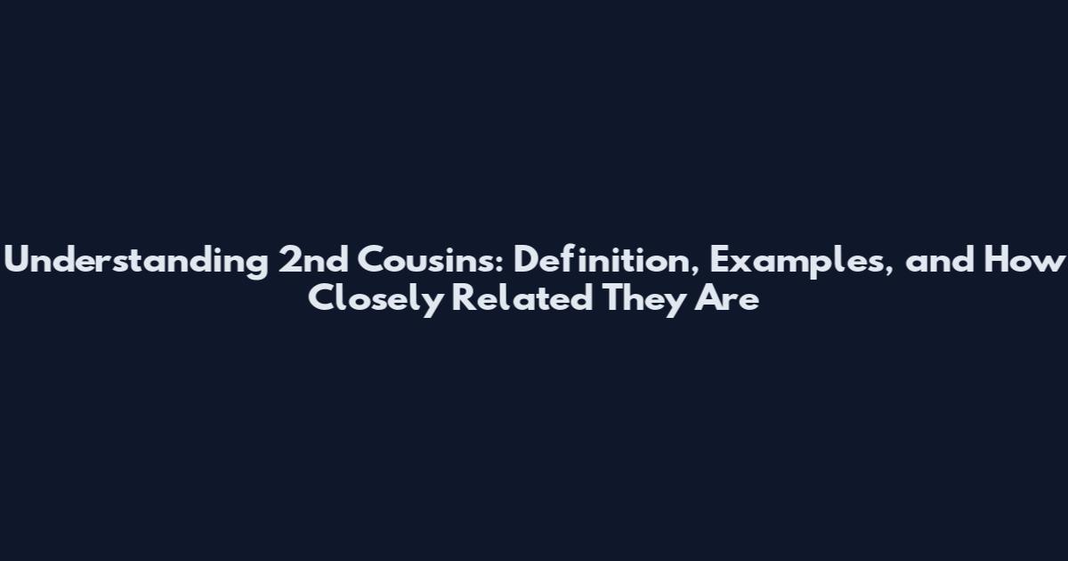 Understanding 2nd Cousins: Definition, Examples, and How Closely Related They Are