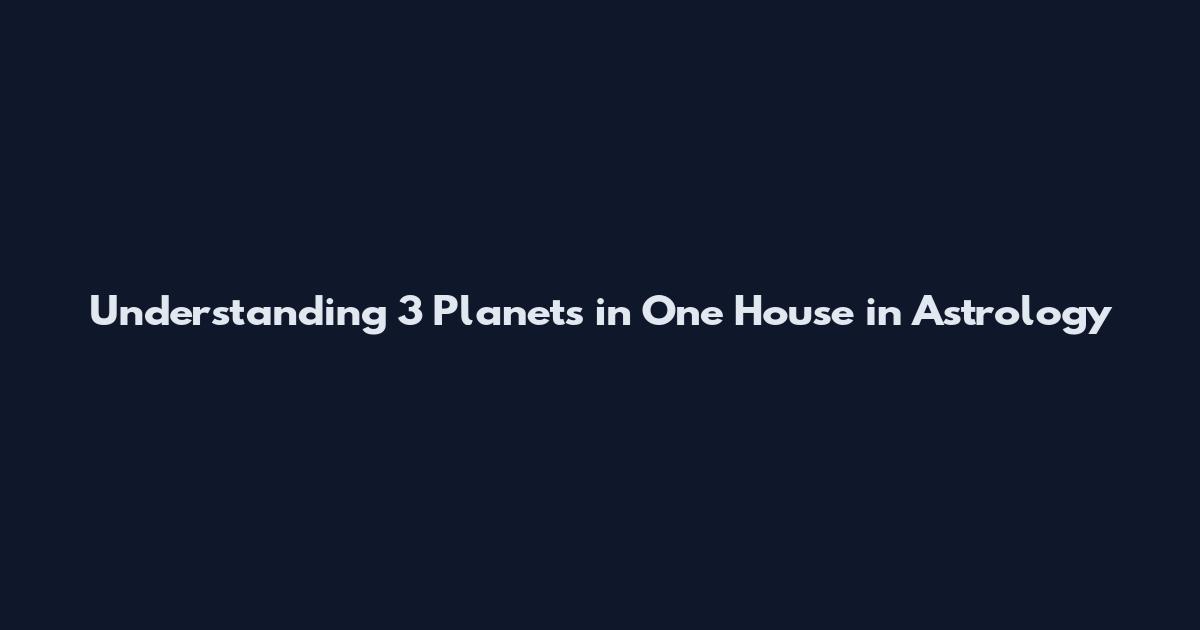 Understanding 3 Planets in One House in Astrology
