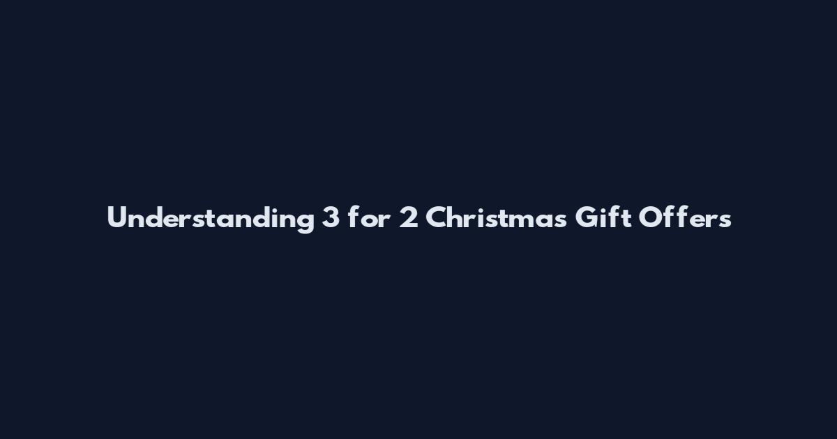 Understanding 3 for 2 Christmas Gift Offers