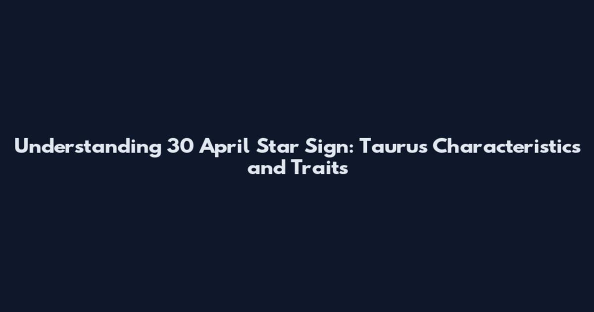 Understanding 30 April Star Sign: Taurus Characteristics and Traits
