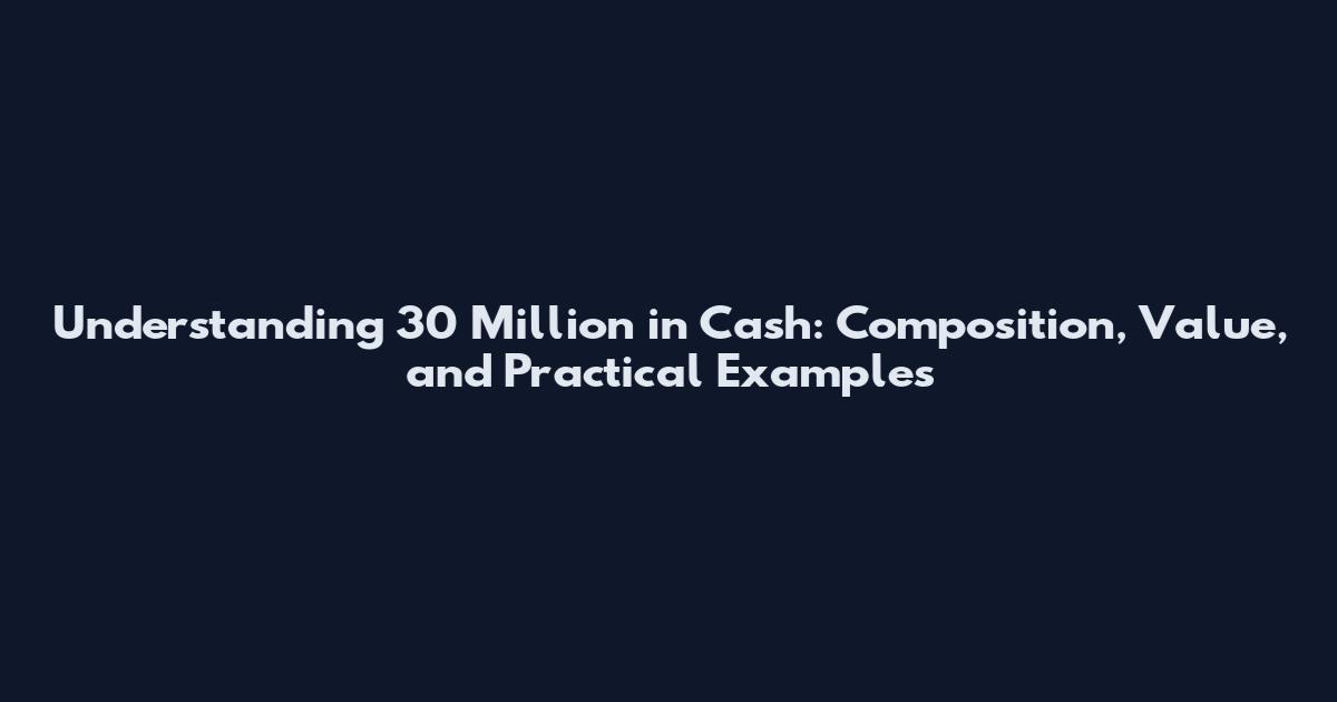 Understanding 30 Million in Cash: Composition, Value, and Practical Examples