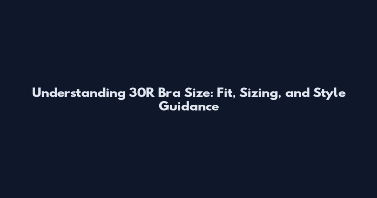 Understanding 30R Bra Size: Fit, Sizing, and Style Guidance
