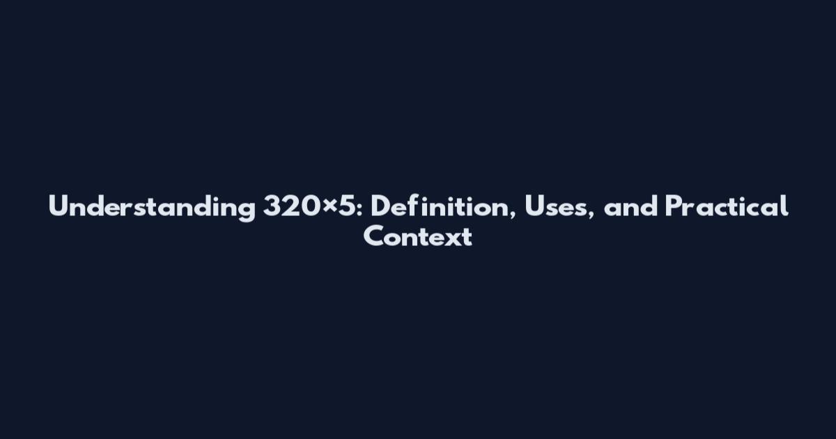 Understanding 320×5: Definition, Uses, and Practical Context