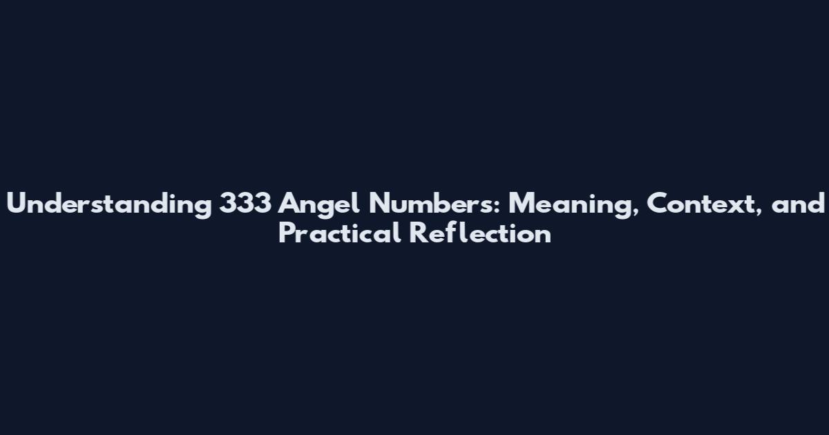 Understanding 333 Angel Numbers: Meaning, Context, and Practical Reflection