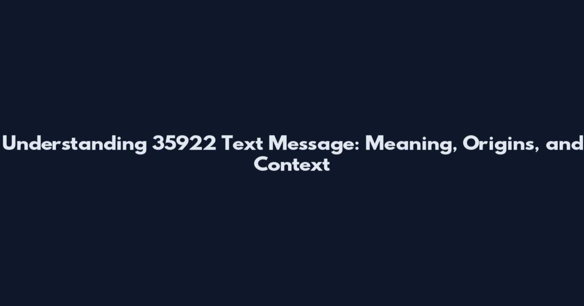 Understanding 35922 Text Message: Meaning, Origins, and Context