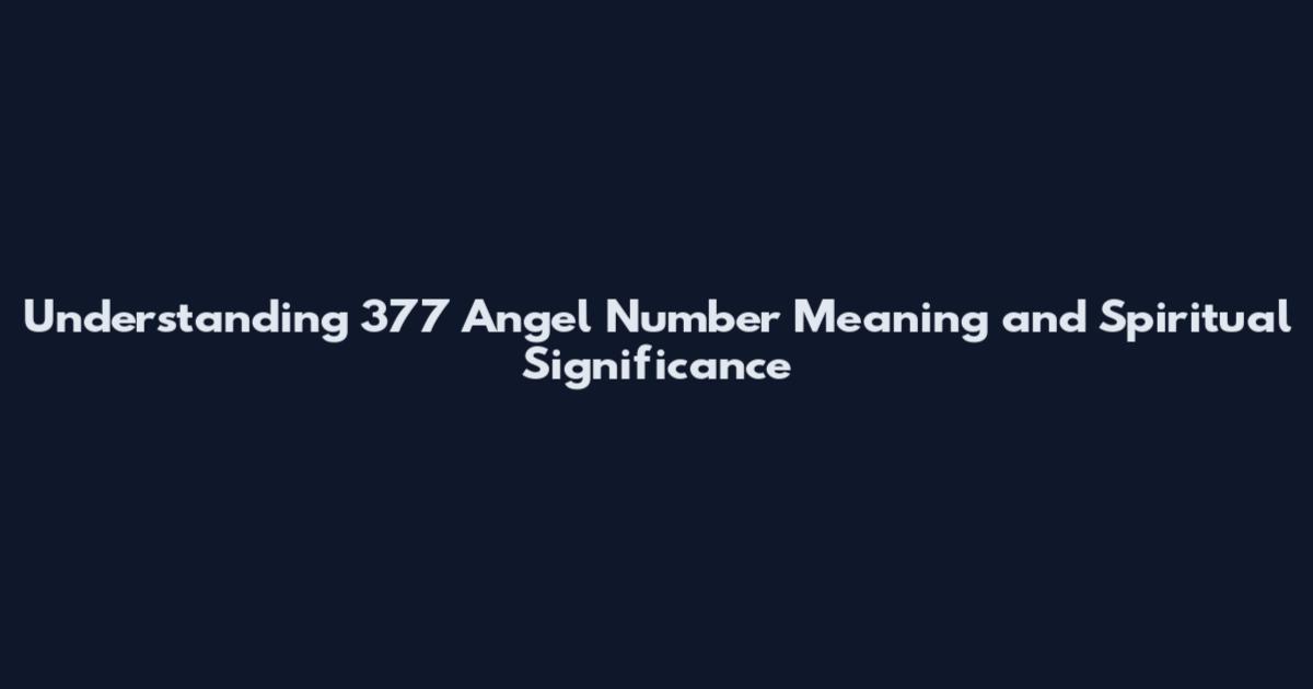 Understanding 377 Angel Number Meaning and Spiritual Significance