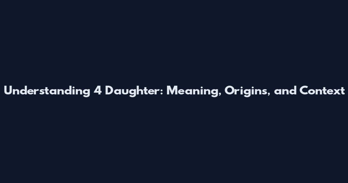 Understanding 4 Daughter: Meaning, Origins, and Context