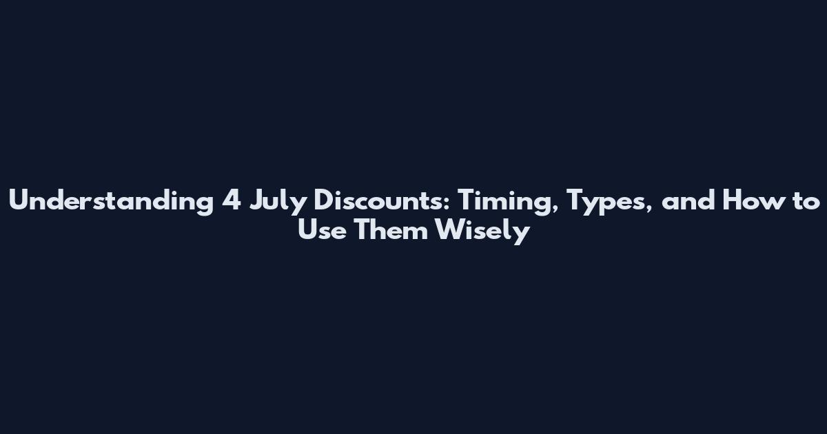 Understanding 4 July Discounts: Timing, Types, and How to Use Them Wisely