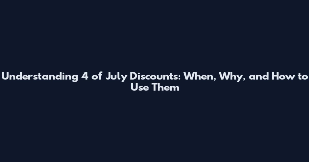 Understanding 4 of July Discounts: When, Why, and How to Use Them