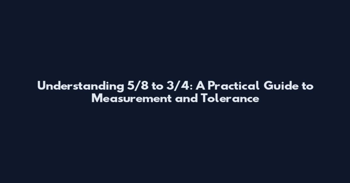 Understanding 5/8 to 3/4: A Practical Guide to Measurement and Tolerance