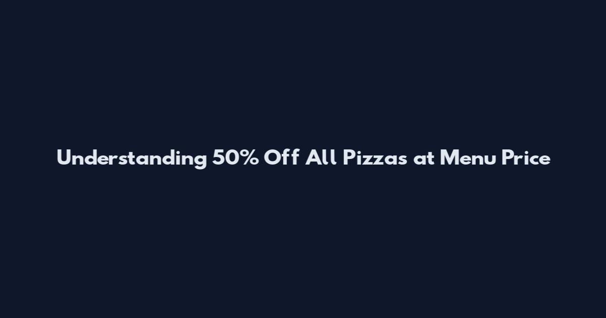 Understanding 50% Off All Pizzas at Menu Price