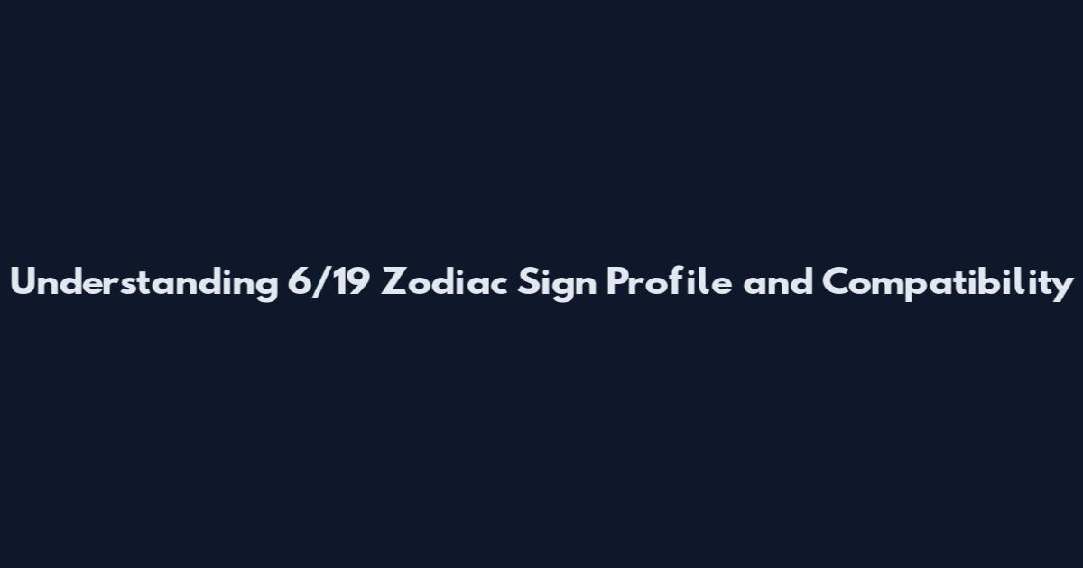 Understanding 6/19 Zodiac Sign Profile and Compatibility