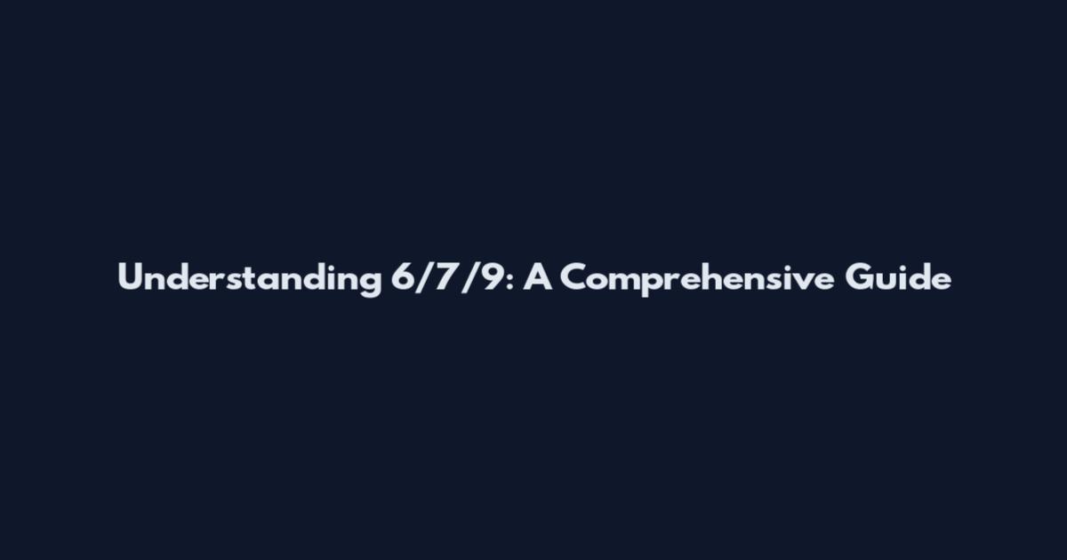 Understanding 6/7/9: A Comprehensive Guide