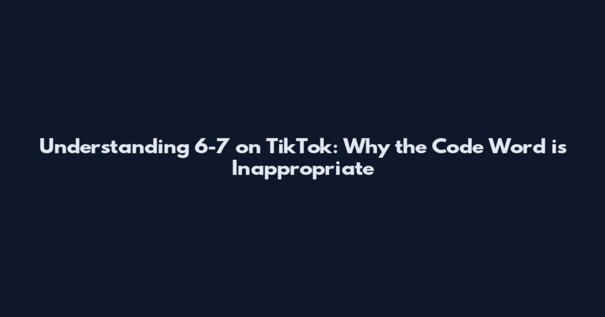 Understanding 6-7 on TikTok: Why the Code Word is Inappropriate