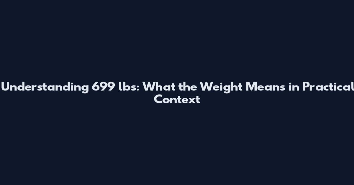 Understanding 699 lbs: What the Weight Means in Practical Context