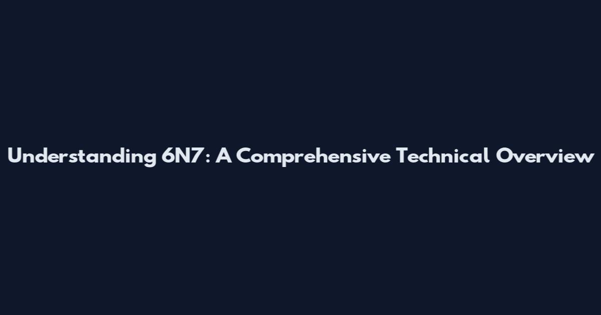 Understanding 6N7: A Comprehensive Technical Overview