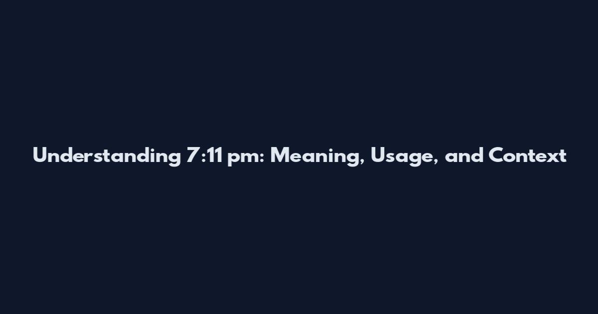 Understanding 7:11 pm: Meaning, Usage, and Context