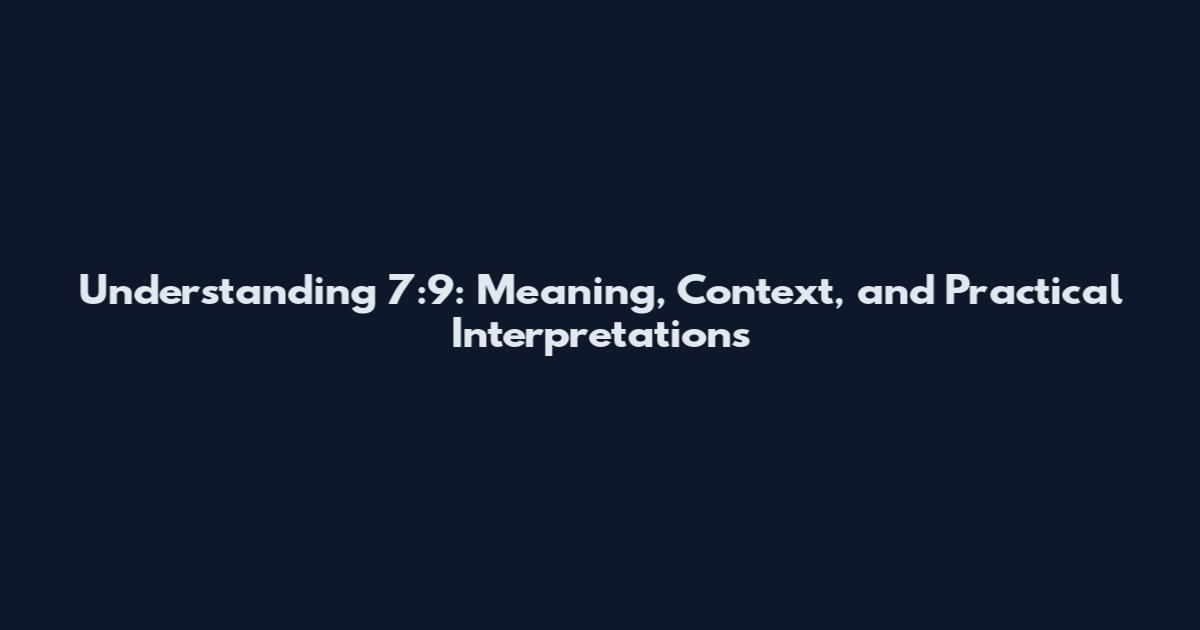 Understanding 7:9: Meaning, Context, and Practical Interpretations