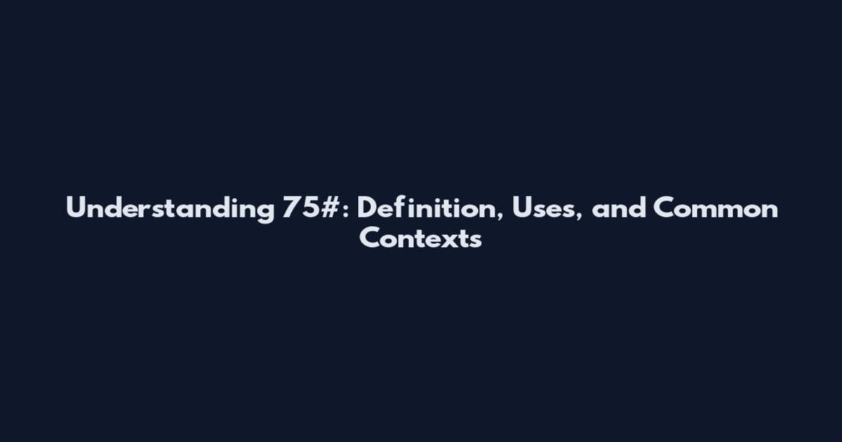 Understanding 75#: Definition, Uses, and Common Contexts