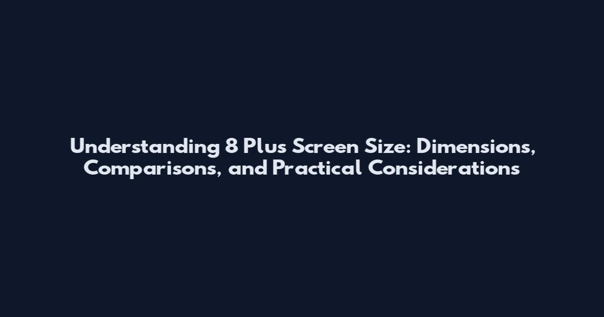 Understanding 8 Plus Screen Size: Dimensions, Comparisons, and Practical Considerations