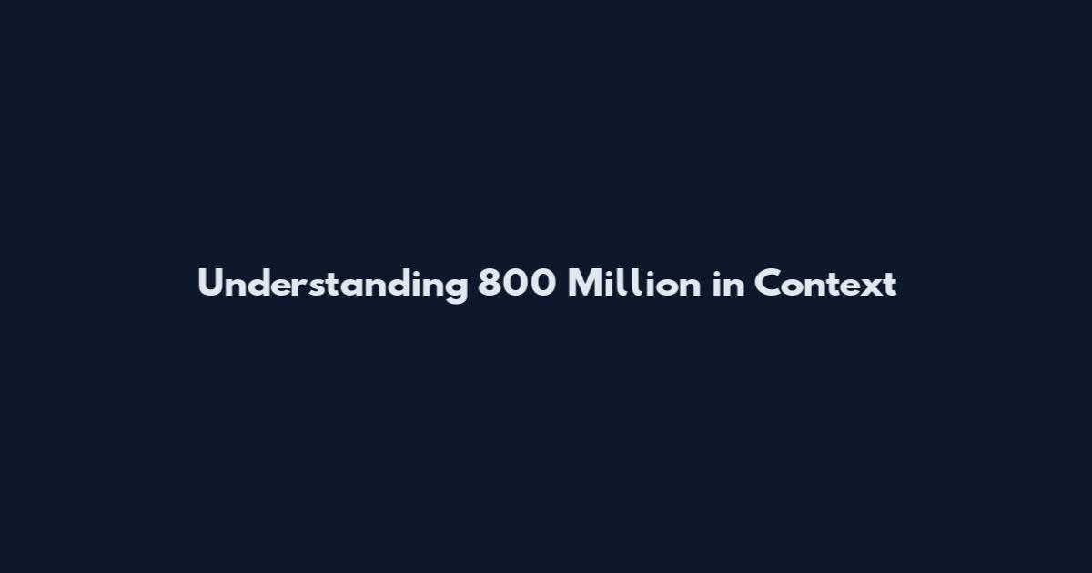 Understanding 800 Million in Context