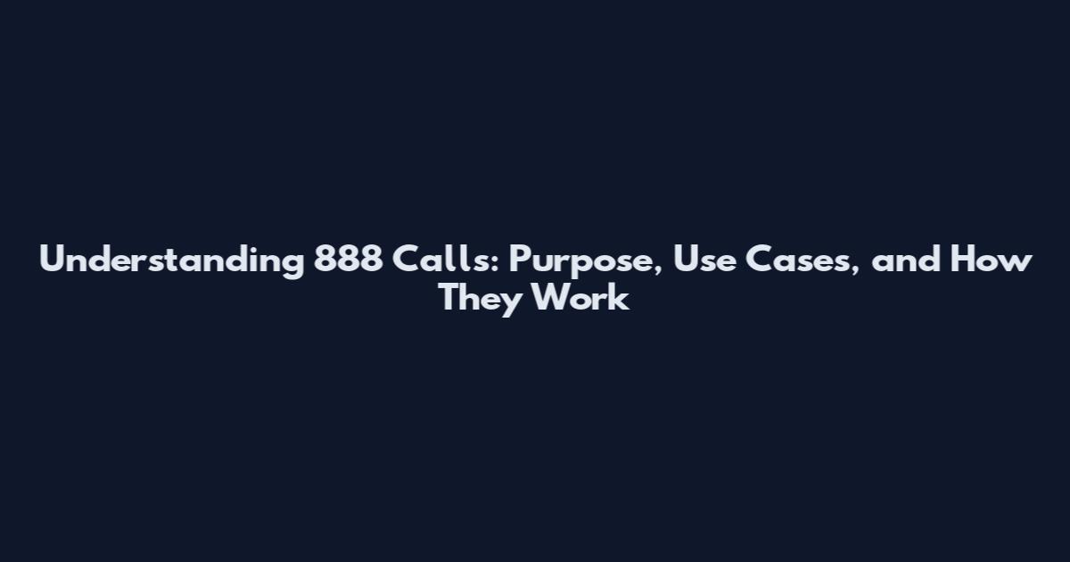Understanding 888 Calls: Purpose, Use Cases, and How They Work