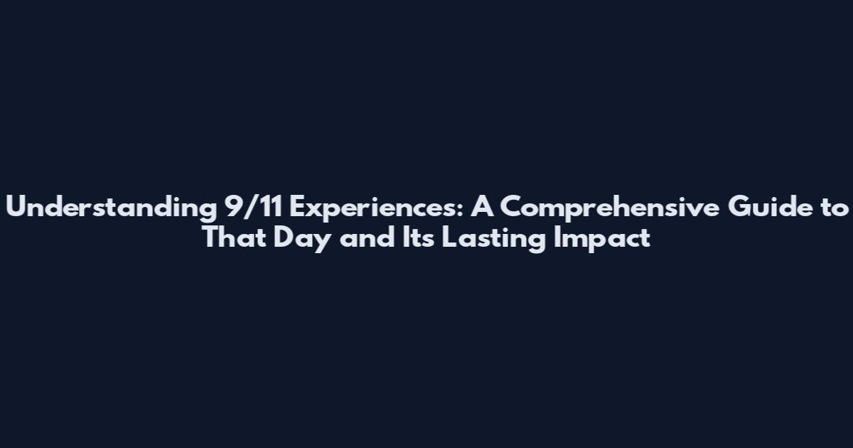 Understanding 9/11 Experiences: A Comprehensive Guide to That Day and Its Lasting Impact