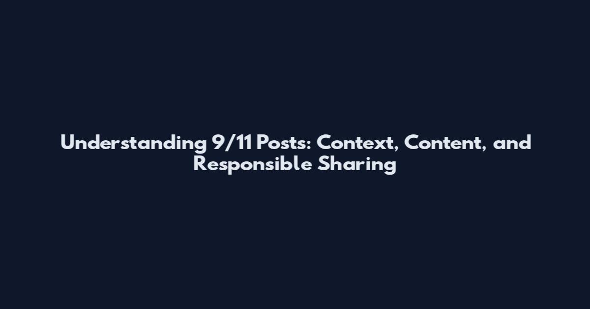 Understanding 9/11 Posts: Context, Content, and Responsible Sharing