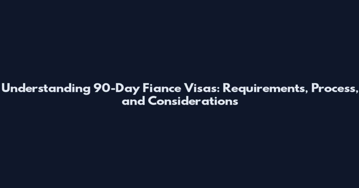 Understanding 90-Day Fiance Visas: Requirements, Process, and Considerations