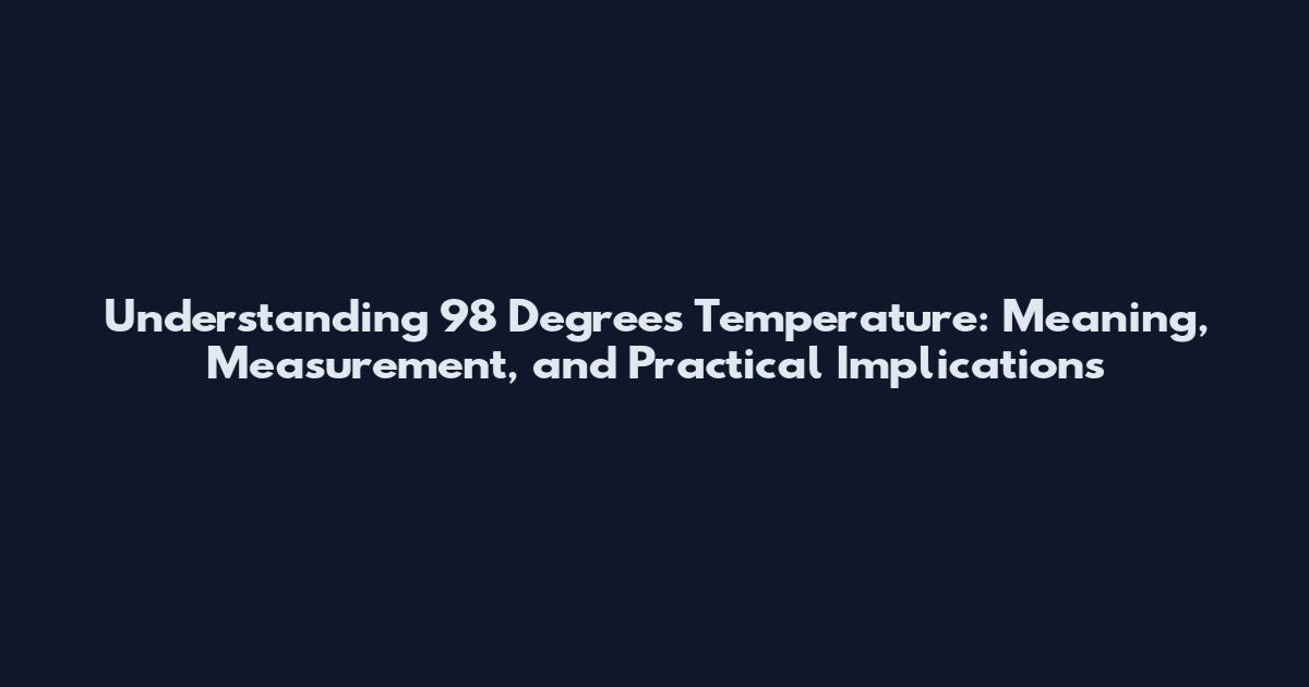 Understanding 98 Degrees Temperature: Meaning, Measurement, and Practical Implications