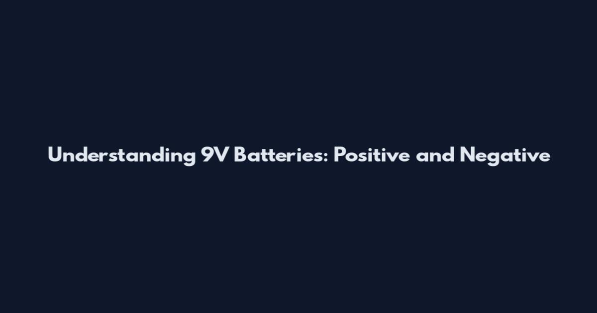 Understanding 9V Batteries: Positive and Negative