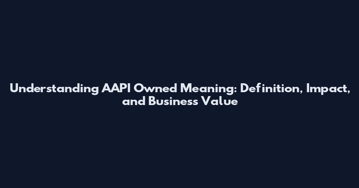 Understanding AAPI Owned Meaning: Definition, Impact, and Business Value