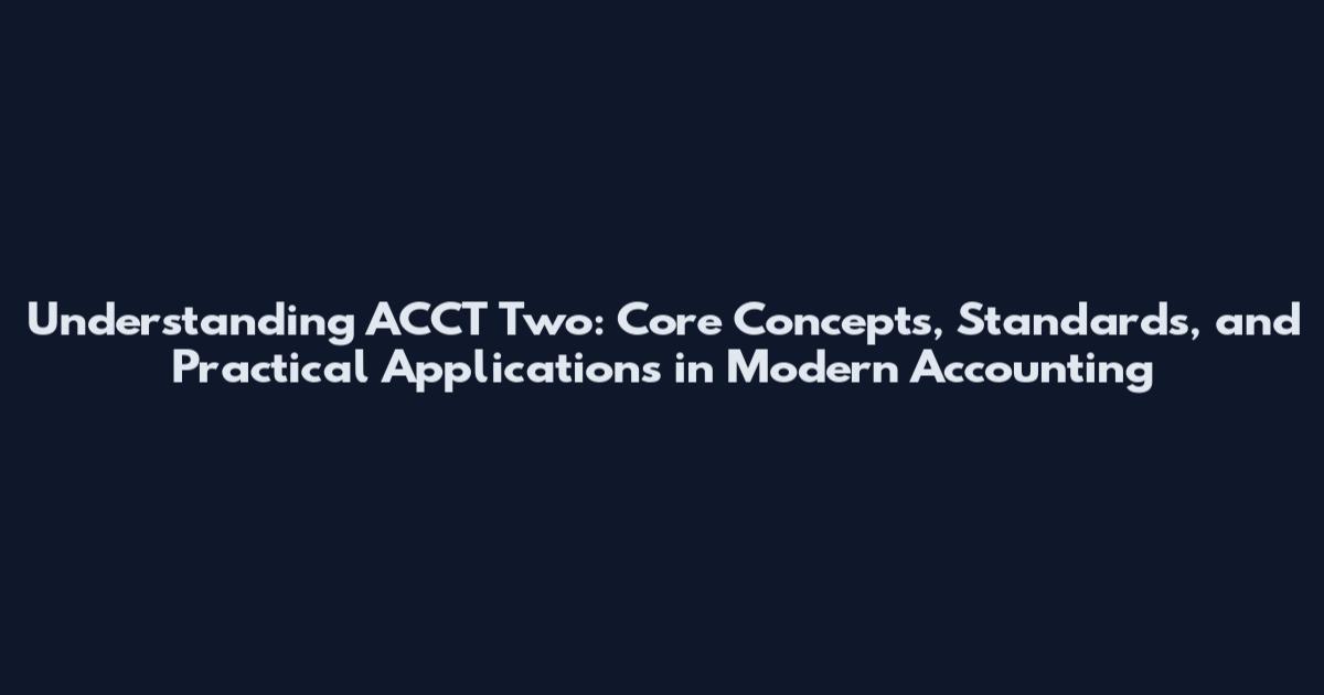 Understanding ACCT Two: Core Concepts, Standards, and Practical Applications in Modern Accounting