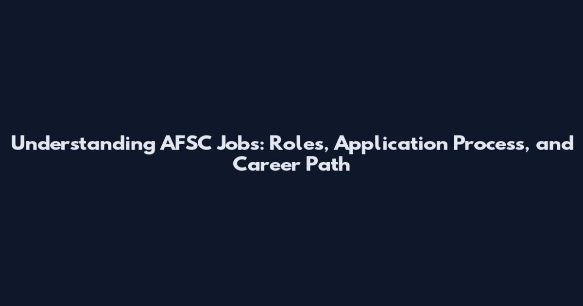 Understanding AFSC Jobs: Roles, Application Process, and Career Path