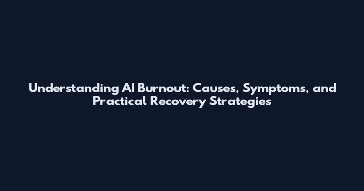 Understanding AI Burnout: Causes, Symptoms, and Practical Recovery Strategies