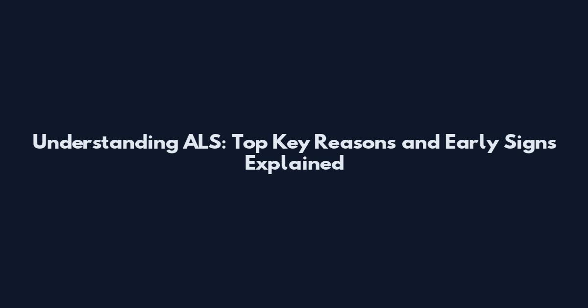 Understanding ALS: Top Key Reasons and Early Signs Explained