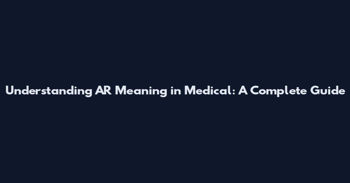 Understanding AR Meaning in Medical: A Complete Guide