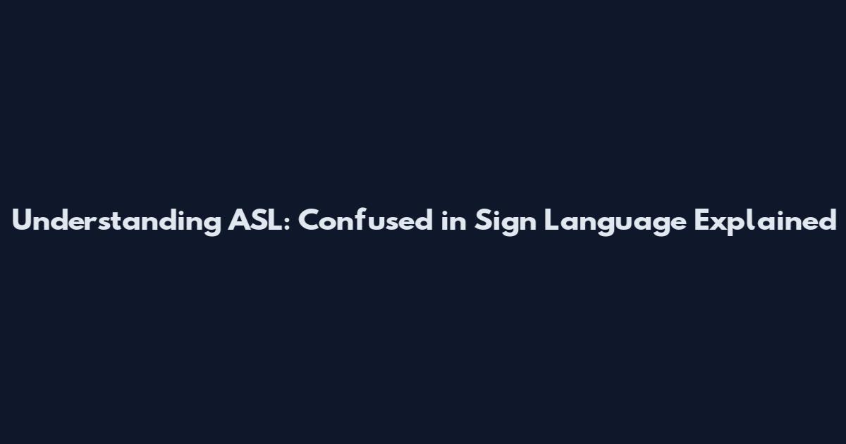 Understanding ASL: Confused in Sign Language Explained