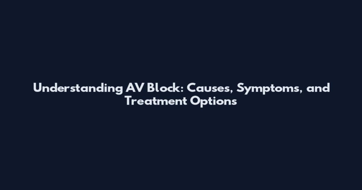 Understanding AV Block: Causes, Symptoms, and Treatment Options
