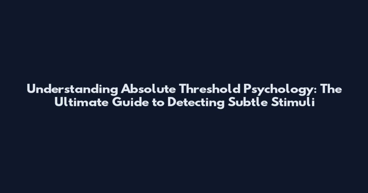 Understanding Absolute Threshold Psychology: The Ultimate Guide to Detecting Subtle Stimuli