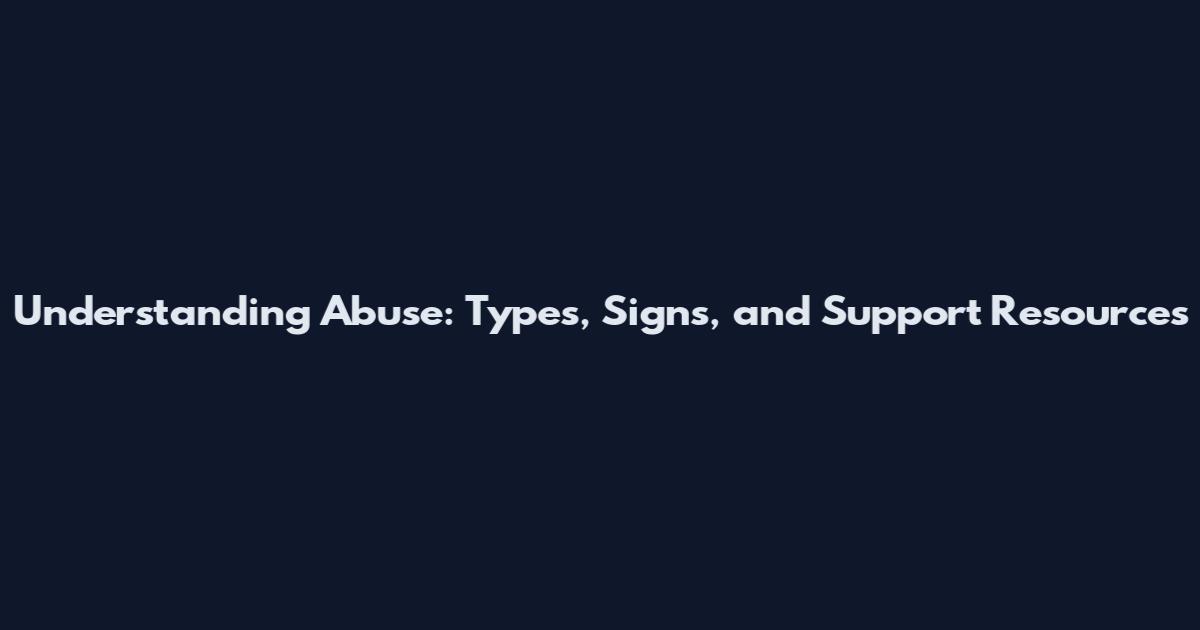 Understanding Abuse: Types, Signs, and Support Resources