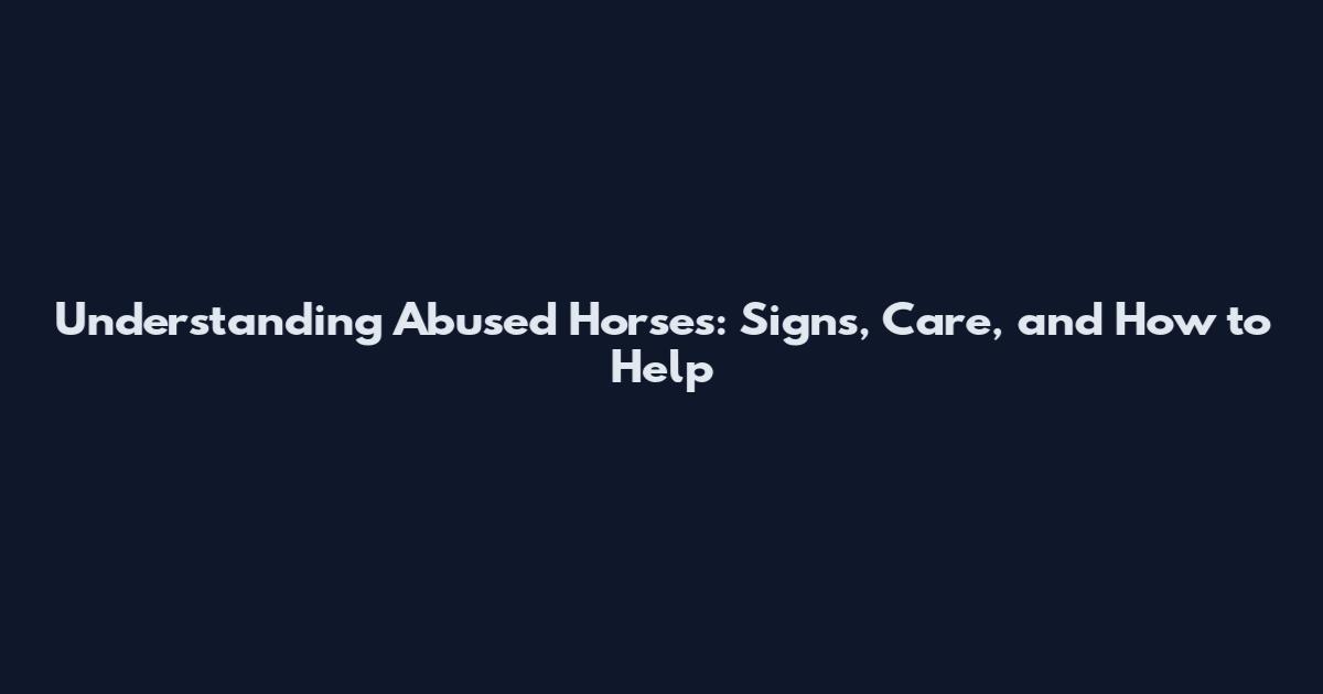 Understanding Abused Horses: Signs, Care, and How to Help