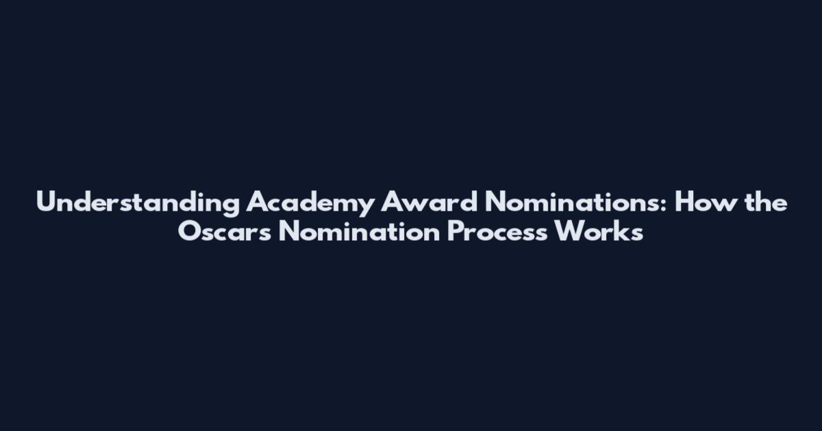 Understanding Academy Award Nominations: How the Oscars Nomination Process Works